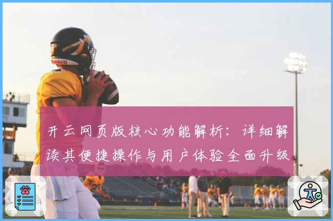 开云网页版核心功能解析:详细解读其便捷操作与用户体验全面升级