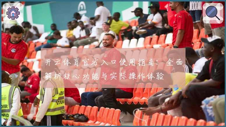 开云体育官方入口使用指南:全面解析核心功能与实际操作体验