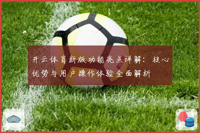 开云体育新版功能亮点详解：核心优势与用户操作体验全面解析