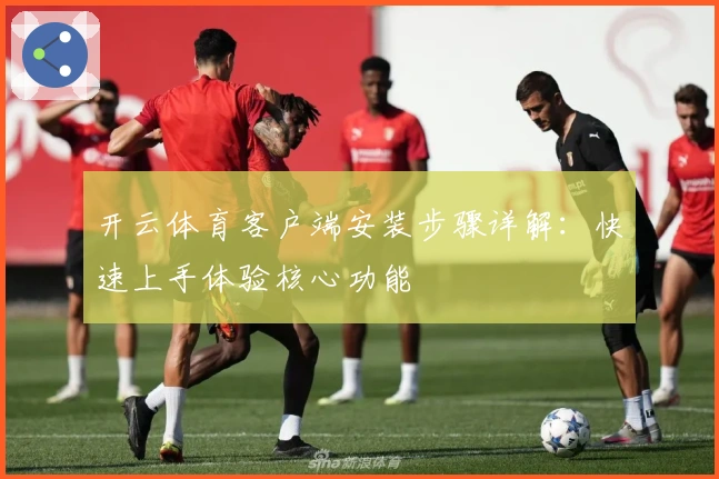 开云体育客户端安装步骤详解:快速上手体验核心功能