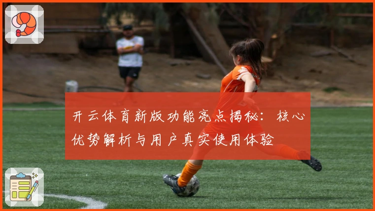 开云体育新版功能亮点揭秘:核心优势解析与用户真实使用体验
