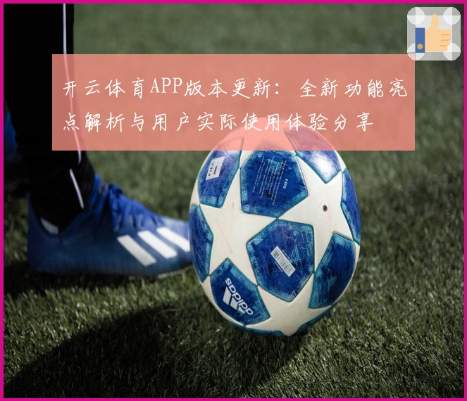开云体育APP版本更新：全新功能亮点解析与用户实际使用体验分享