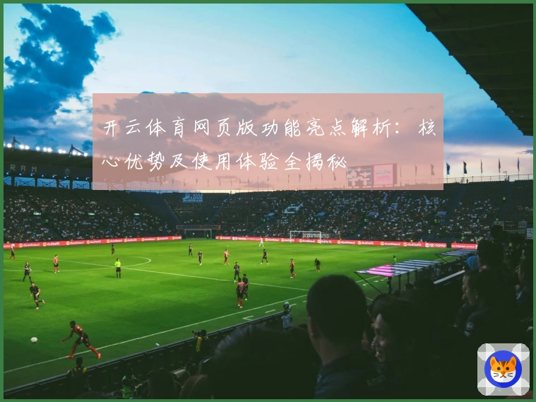 开云体育网页版功能亮点解析：核心优势及使用体验全揭秘