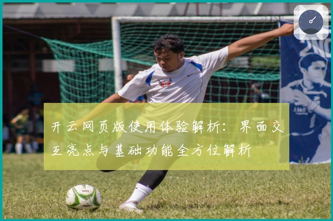 开云网页版使用体验解析:界面交互亮点与基础功能全方位解析