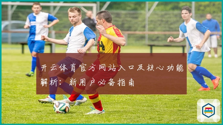 开云体育官方网站入口及核心功能解析：新用户必备指南