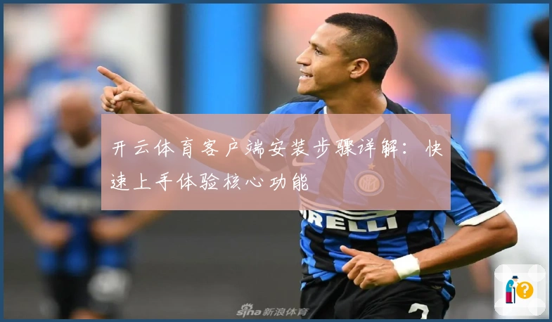 开云体育客户端安装步骤详解：快速上手体验核心功能
