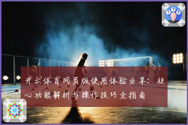 开云体育网页版使用体验分享：核心功能解析与操作技巧全指南
