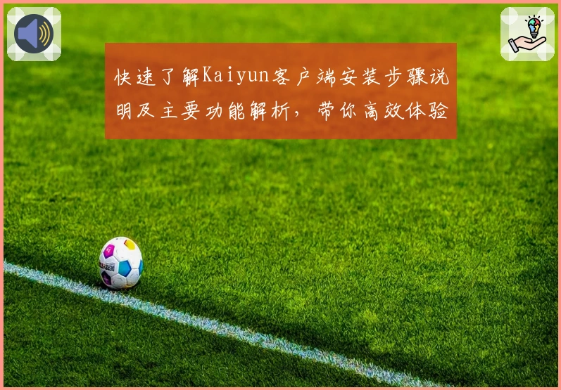 快速了解Kaiyun客户端安装步骤说明及主要功能解析，带你高效体验全新平台服务