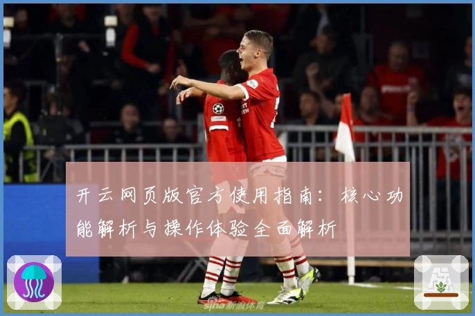 开云网页版官方使用指南：核心功能解析与操作体验全面解析