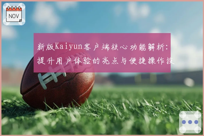 新版Kaiyun客户端核心功能解析：提升用户体验的亮点与便捷操作技巧分享